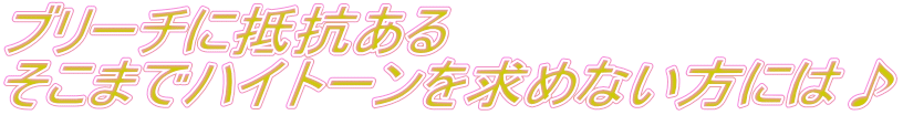 ブリーチに抵抗ある そこまでハイトーンを求めない方には♪ 