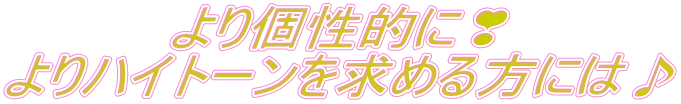 より個性的に❣ よりハイトーンを求める方には♪ 