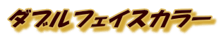 ダブルフェイスカラー