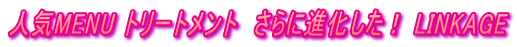 人気MENU トリートメント  さらに進化した！ LINKAGE 